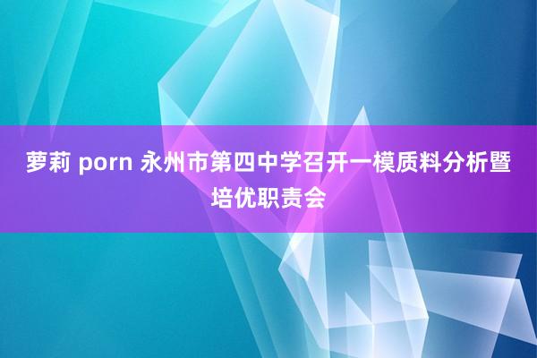 萝莉 porn 永州市第四中学召开一模质料分析暨培优职责会