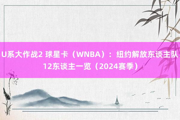 U系大作战2 球星卡（WNBA）：纽约解放东谈主队12东谈主一览（2024赛季）