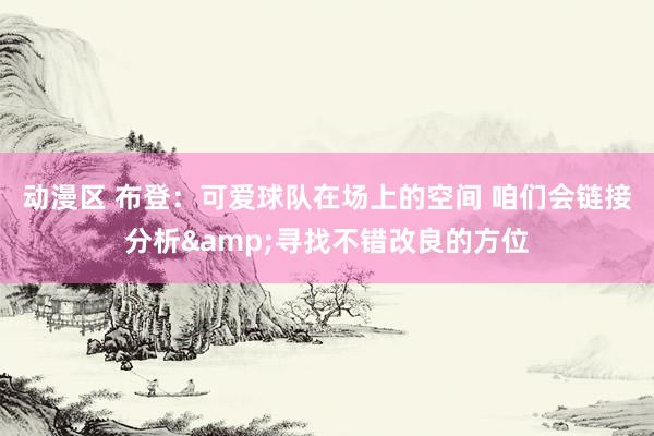 动漫区 布登:可爱球队在场上的空间 咱们会链接分析&寻找不错改良的方位