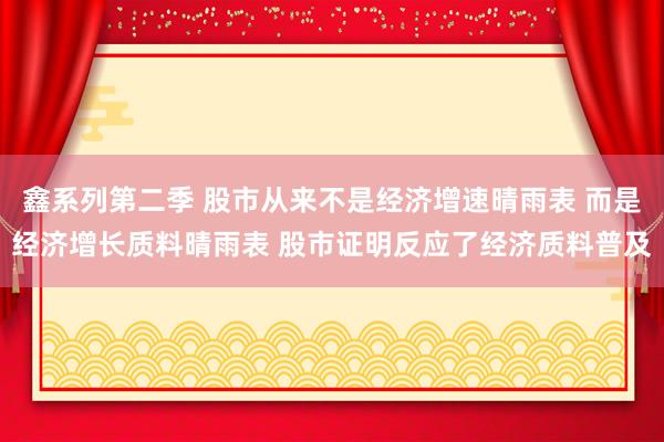 鑫系列第二季 股市从来不是经济增速晴雨表 而是经济增长质料晴雨表 股市证明反应了经济质料普及