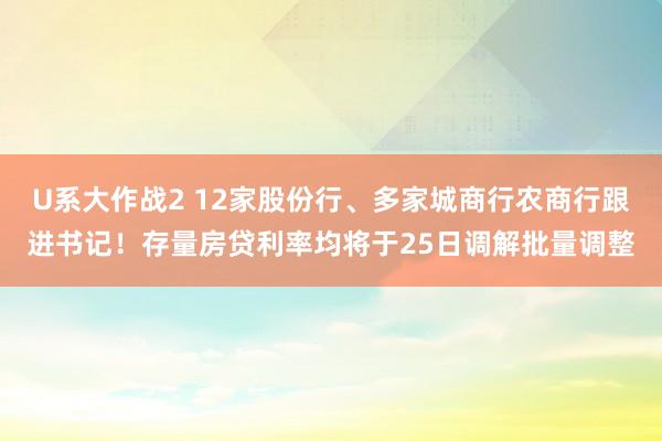 U系大作战2 12家股份行、多家城商行农商行跟进书记！存量房贷利率均将于25日调解批量调整
