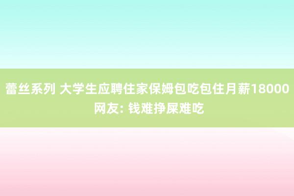 蕾丝系列 大学生应聘住家保姆包吃包住月薪18000 网友: 钱难挣屎难吃