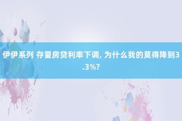 伊伊系列 存量房贷利率下调， 为什么我的莫得降到3.3%?
