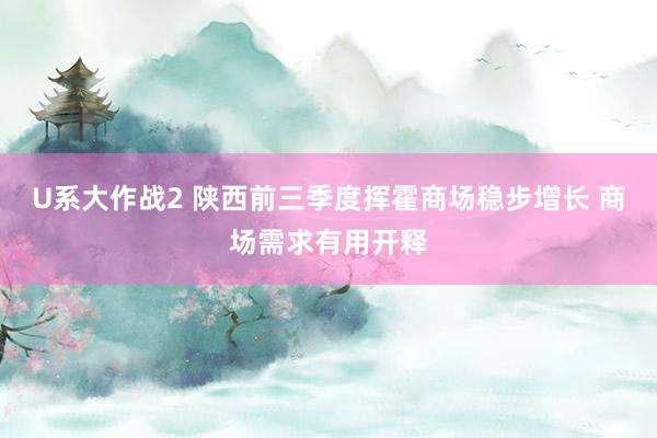 U系大作战2 陕西前三季度挥霍商场稳步增长 商场需求有用开释