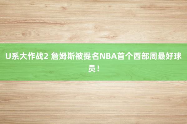 U系大作战2 詹姆斯被提名NBA首个西部周最好球员！