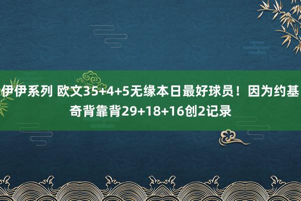 伊伊系列 欧文35+4+5无缘本日最好球员！因为约基奇背靠背29+18+16创2记录