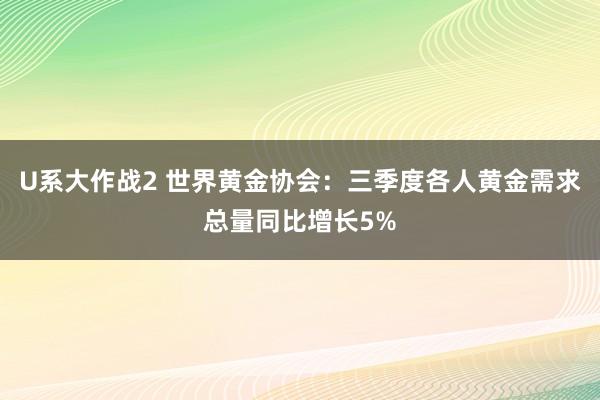 U系大作战2 世界黄金协会：三季度各人黄金需求总量同比增长5%