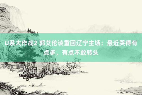 U系大作战2 郭艾伦谈重回辽宁主场：最近哭得有点多，有点不敢转头
