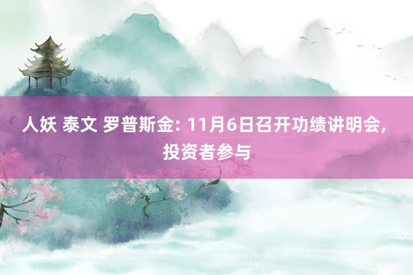 人妖 泰文 罗普斯金: 11月6日召开功绩讲明会， 投资者参与