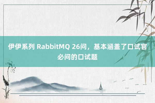 伊伊系列 RabbitMQ 26问，基本涵盖了口试官必问的口试题