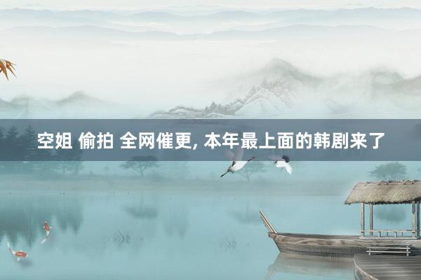 空姐 偷拍 全网催更， 本年最上面的韩剧来了