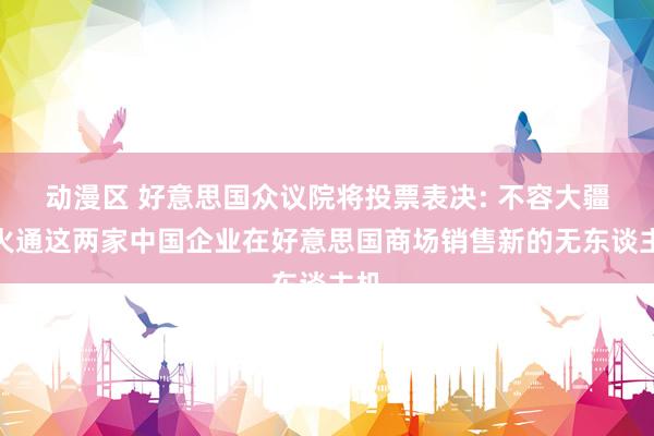 动漫区 好意思国众议院将投票表决: 不容大疆停火通这两家中国企业在好意思国商场销售新的无东谈主机