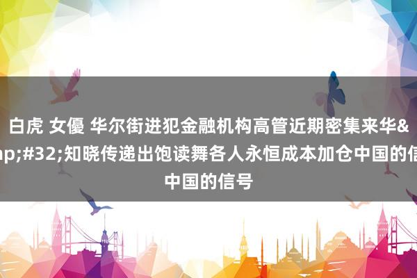 白虎 女優 华尔街进犯金融机构高管近期密集来华&#32;知晓传递出饱读舞各人永恒成本加仓中国的信号