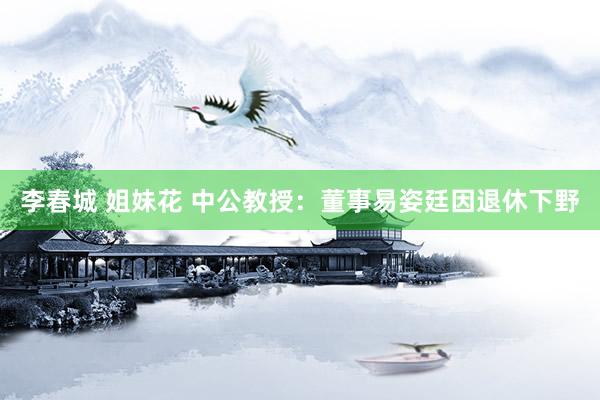 李春城 姐妹花 中公教授：董事易姿廷因退休下野