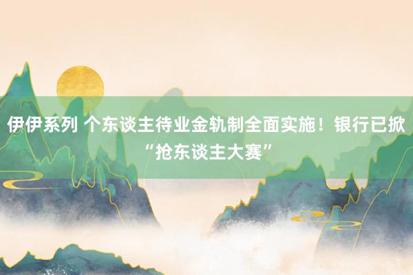 伊伊系列 个东谈主待业金轨制全面实施！银行已掀“抢东谈主大赛”