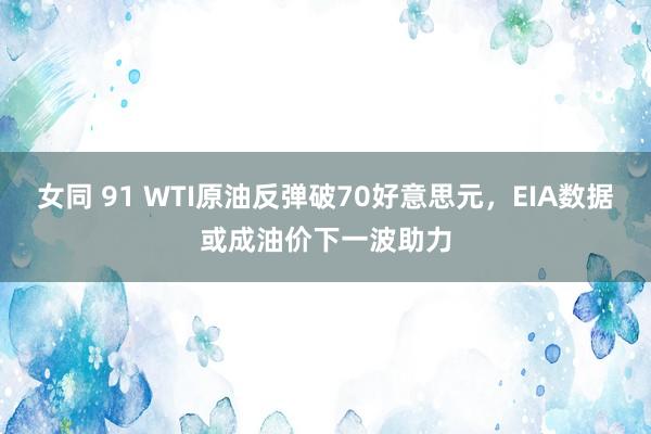 女同 91 WTI原油反弹破70好意思元，EIA数据或成油价下一波助力