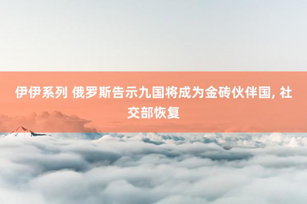 伊伊系列 俄罗斯告示九国将成为金砖伙伴国， 社交部恢复
