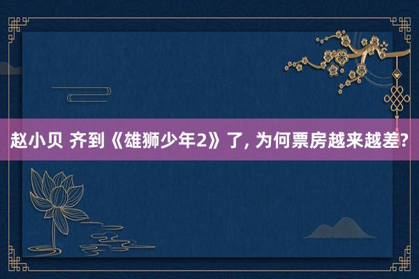 赵小贝 齐到《雄狮少年2》了， 为何票房越来越差?