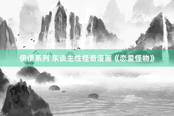 伊伊系列 东谈主性怪奇漫画《恋爱怪物》