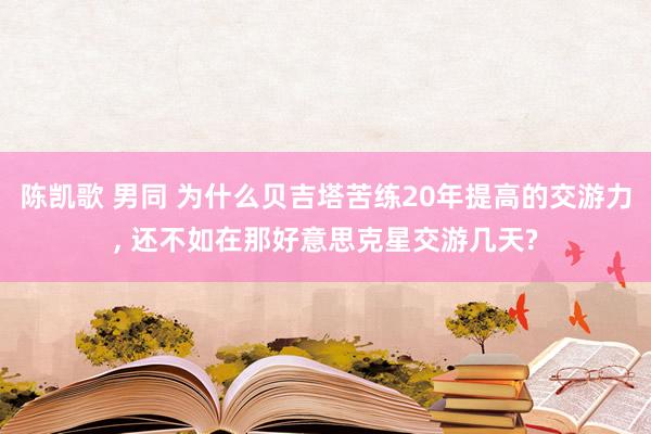 陈凯歌 男同 为什么贝吉塔苦练20年提高的交游力， 还不如在那好意思克星交游几天?