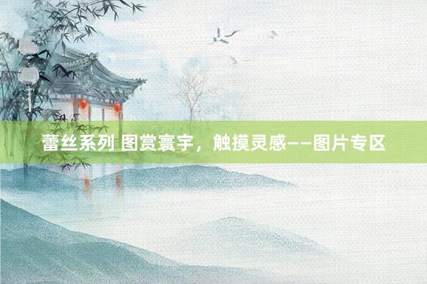蕾丝系列 图赏寰宇，触摸灵感——图片专区