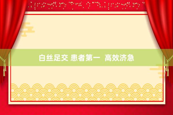 白丝足交 患者第一  高效济急