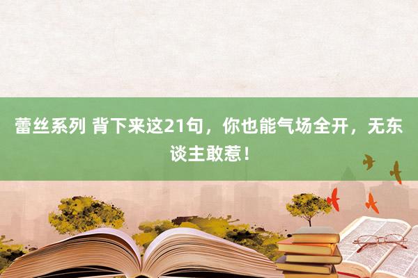 蕾丝系列 背下来这21句，你也能气场全开，无东谈主敢惹！