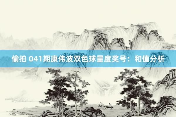 偷拍 041期康伟波双色球量度奖号：和值分析