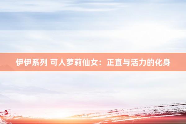 伊伊系列 可人萝莉仙女：正直与活力的化身