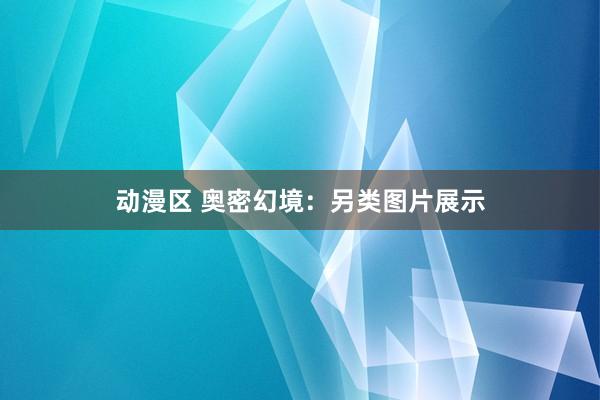 动漫区 奥密幻境：另类图片展示