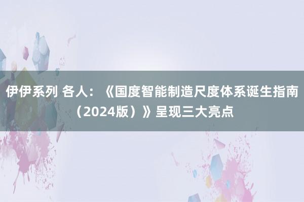 伊伊系列 各人：《国度智能制造尺度体系诞生指南（2024版）》呈现三大亮点