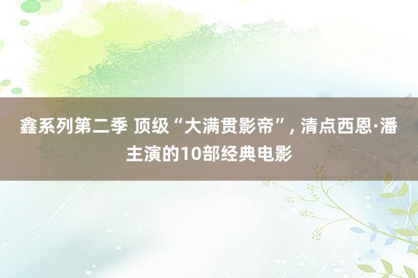 鑫系列第二季 顶级“大满贯影帝”， 清点西恩·潘主演的10部经典电影