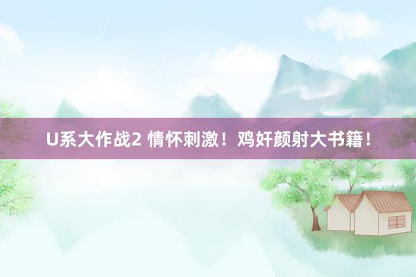 U系大作战2 情怀刺激！鸡奸颜射大书籍！