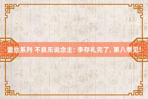 蕾丝系列 不良东说念主: 李存礼完了， 第八季见!
